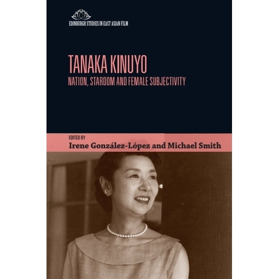 Edinburgh Studies in East Asian Film Tanaka Kinuyo: Nation, Stardom and Female Subjectivity, (Hardcover)