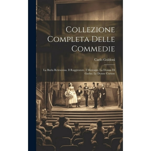 Collezione Completa Delle Commedie: La Burla Retrocessa. Il Raggiratore. I Mercanti. La Donna Di Garbo. Le Donne Curiose (Hardcover)