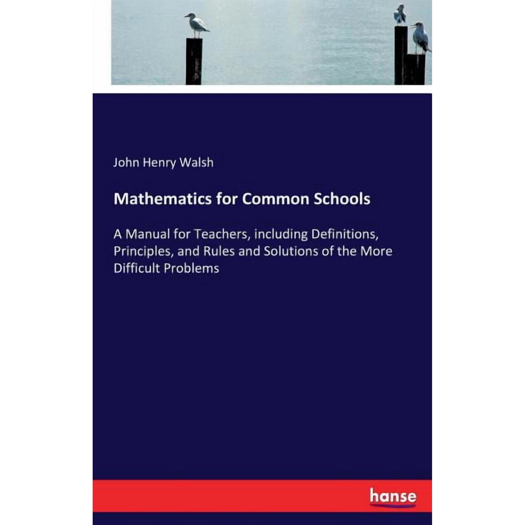 Mathematics for Common Schools: A Manual for Teachers including Definitions Principles and Rules and Solutions of the (Paperback)