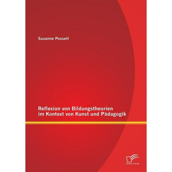 Reflexion von Bildungstheorien im Kontext von Kunst und PÃ¤dagogik, (Paperback)