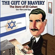 The Gift of Bravery: The Story of Eli Cohen—Our Hero and Spy