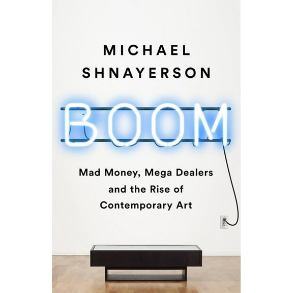 Boom: Mad Money, Mega Dealers, and the Rise of Contemporary Art, (Paperback)
