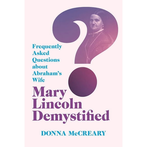 Mary Lincoln Demystified: Frequently Asked Questions about Abraham's Wife, (Paperback)