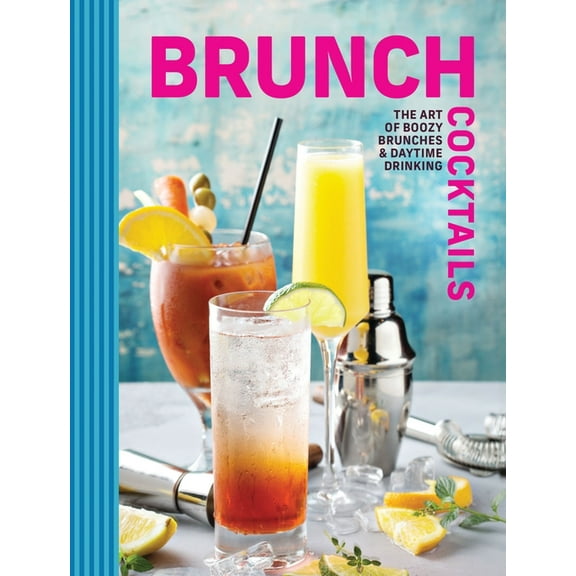Brunch Cocktails: The Art of Boozy Brunches and Daytime Drinking, (Hardcover)