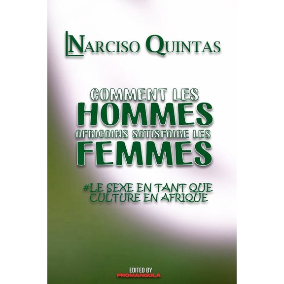 COMMENT LES HOMMES AFRICAINS SATISFAIRE LES FEMMES - Narciso Quintas: Le sexe en tant que culture en Afrique, (Paperback)