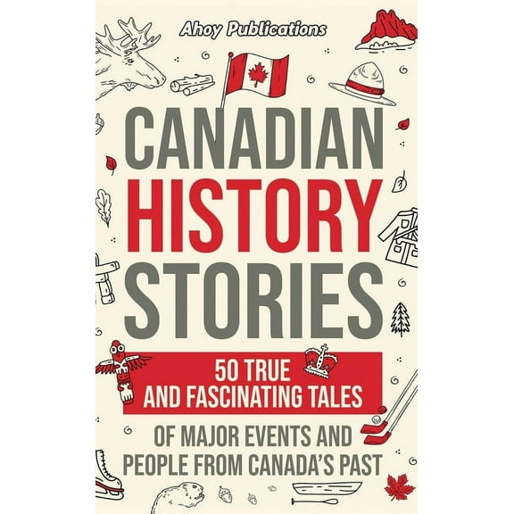 Canadian History Stories: 50 True and Fascinating Tales of Major Events and People from Canada's Past, (Hardcover)