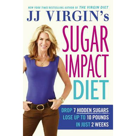 JJ Virgin's Sugar Impact Diet : Drop 7 Hidden Sugars, Lose Up to 10 Pounds in Just 2