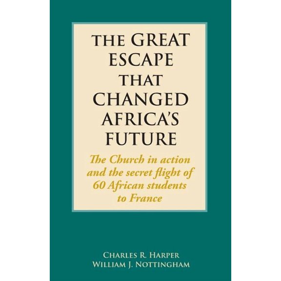 The Great Escape That Changed Africa's Future : The Church in action and the secret flight of 60 African students to France