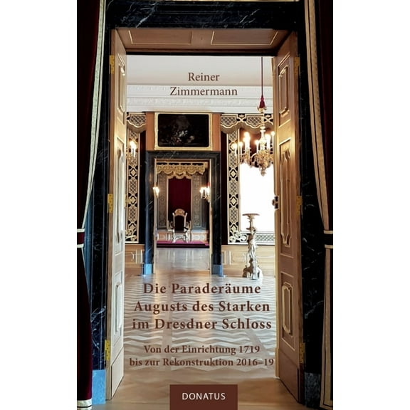Die Paraderäume Augusts des Starken im Dresdner Schloss: Von der Einrichtung 1719 bis zur Rekonstruktion 2016-19, (Paperback)