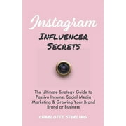 Instagram Influencer Secrets: The Ultimate Strategy Guide to Passive Income, Social Media Marketing & Growing Your Personal Brand or Business