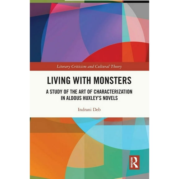 Literary Criticism and Cultural Theory Living with Monsters: A Study of the Art of Characterization in Aldous Huxley's Novels, (Paperback)
