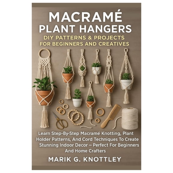 Macramé Plant Hangers: DIY Patterns & Projects For Beginners And Creatives: Learn Step-By-Step Macramé Knotting, Pla, (Paperback)