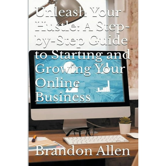 Unleash Your Hustle: A Step-by-Step Guide to Starting and Growing Your Online Business, (Paperback)