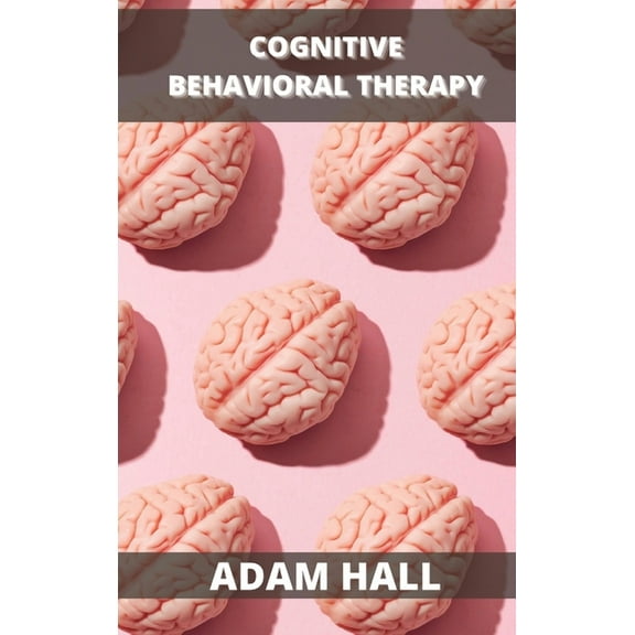 Cognitive Behavioral Therapy : A Complete Guide to Overcome Anxiety Disorder and Panick Attacks with CBT (Hardcover)