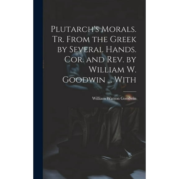 Plutarch's Morals. Tr. From the Greek by Several Hands. Cor. and rev. by William W. Goodwin ... With (Hardcover)
