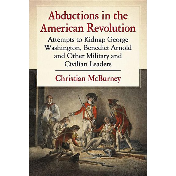 Abductions in the American Revolution: Attempts to Kidnap George Washington, Benedict Arnold and Other Military and Civi, (Paperback)