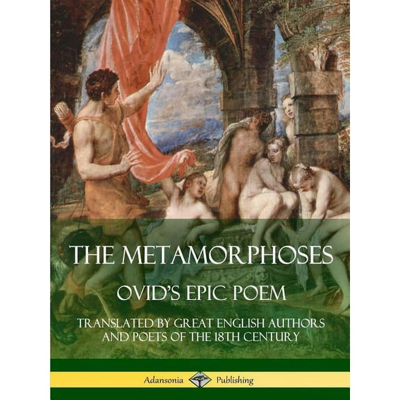 The Metamorphoses: Ovid's Epic Poem, Translated by Great English Authors and Poets of the 18th Century, (Paperback)