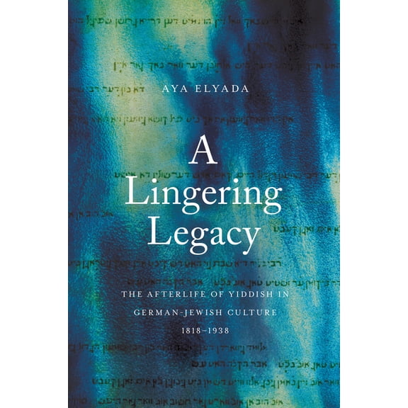 Stanford Studies in Jewish History and C A Lingering Legacy: The Afterlife of Yiddish in German-Jewish Culture, 1818-1938, (Hardcover)