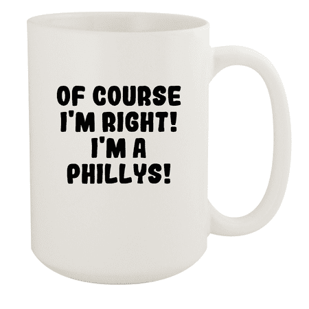

Of Course I m Right! I m A Phillys! - Ceramic 15oz White Mug White