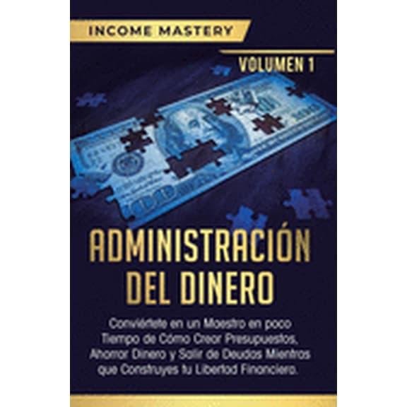 Administración del Dinero: Conviértete en un Maestro en Poco Tiempo de Cómo Crear Presupuestos, Ahorrar Dinero y Salir de Deudas Mientras Que Construyes tu Libertad Financiera Volumen 1 (Hardcover)
