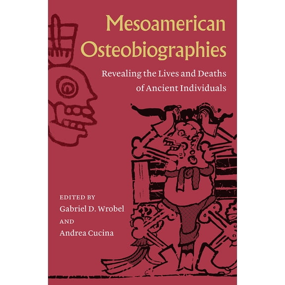 Mesoamerican Osteobiographies: Revealing the Lives and Deaths of Ancient Individuals, (Hardcover)