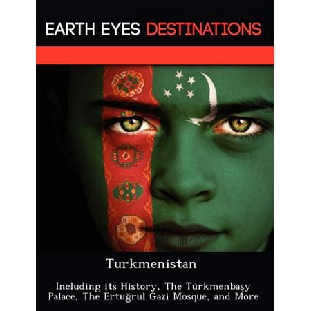 Turkmenistan: Including Its History, the Turkmenba y Palace, the Ertu Rul Gazi Mosque, and More