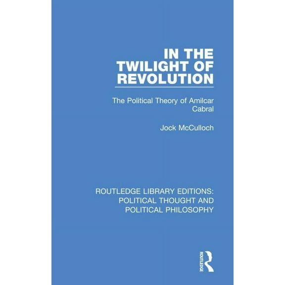 Routledge Library Editions: Political Th In the Twilight of Revolution: The Political Theory of Amilcar Cabral, (Paperback)