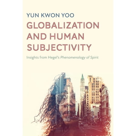 Globalization and Human Subjectivity: Insights from Hegel s Phenomenology of Spirit (Hardcover)