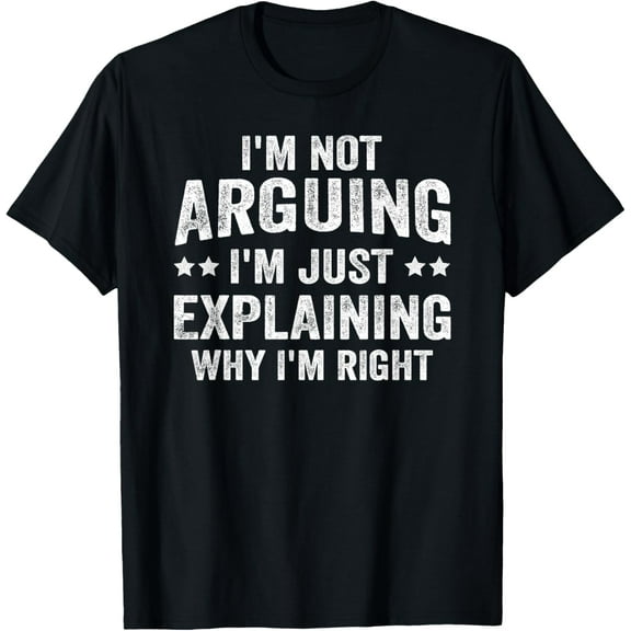 I'm Not Arguing I'm Just Explaining Why I'm Right T-Shirt