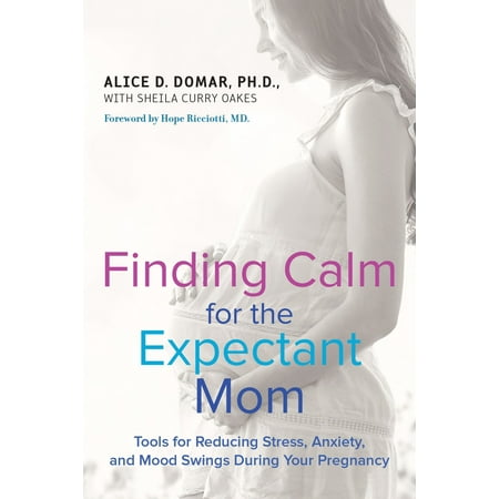 Finding Calm for the Expectant Mom : Tools for Reducing Stress, Anxiety, and Mood Swings During Your