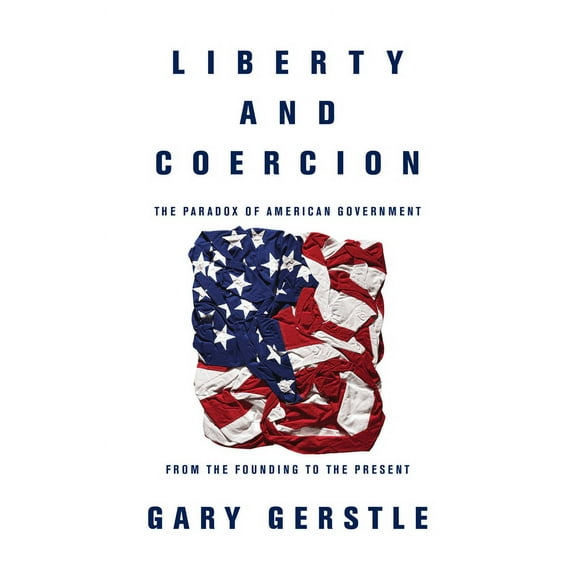 Liberty and Coercion: The Paradox of American Government from the Founding to the Present, (Hardcover)