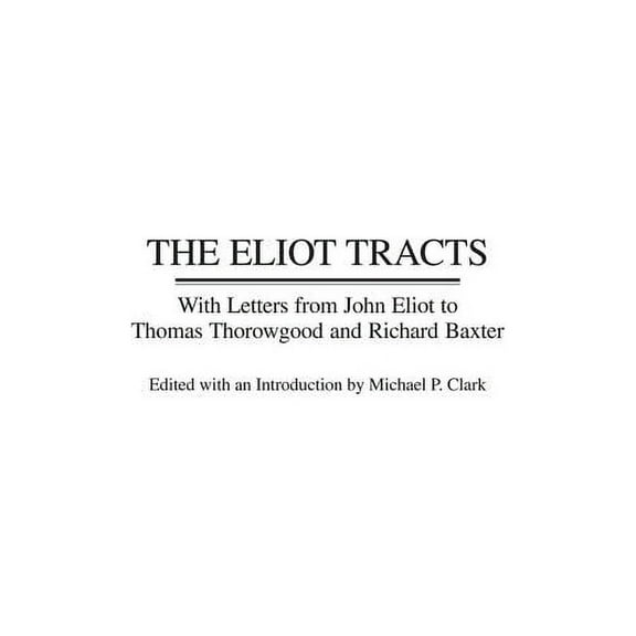 Contributions in American History The Eliot Tracts: With Letters from John Eliot to Thomas Thorowgood and Richard Baxter, Book 199, (Hardcover)