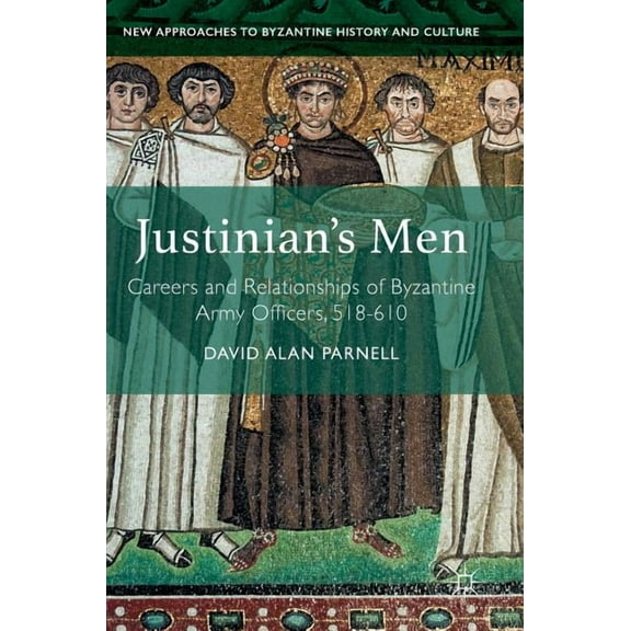 New Approaches to Byzantine History and Justinian's Men: Careers and Relationships of Byzantine Army Officers, 518-610, (Hardcover)