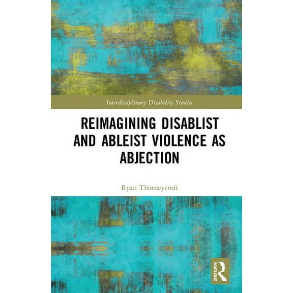Interdisciplinary Disability Studies Reimagining Disablist and Ableist Violence as Abjection, (Hardcover)