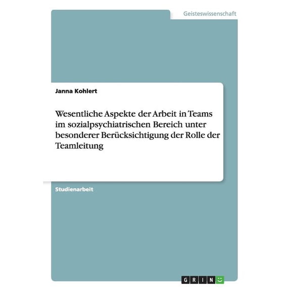 Wesentliche Aspekte Der Arbeit in Teams Im Sozialpsychiatrischen Bereich Unter Besonderer Berucksichtigung Der Rolle Der Teamleitung