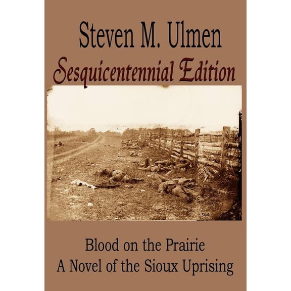Blood on the Prairie - A Novel of the Sioux Uprising Sesquicentennial Edition Hardcover 0983205744 9780983205746 Steven M Ulmen