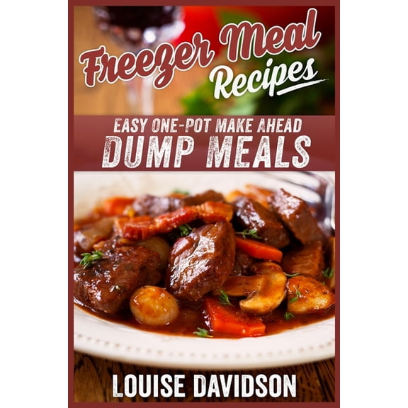 Freezer Meal Recipes: Easy One-Pot Make Ahead Dump Meals, (Paperback)