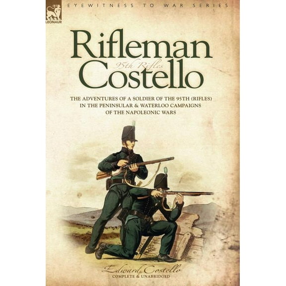 Rifleman Costello: The adventures of a soldier of the 95th (rifles) in the Peninsular & Waterloo Campaigns of the Napoleonic Wars (Hardcover)
