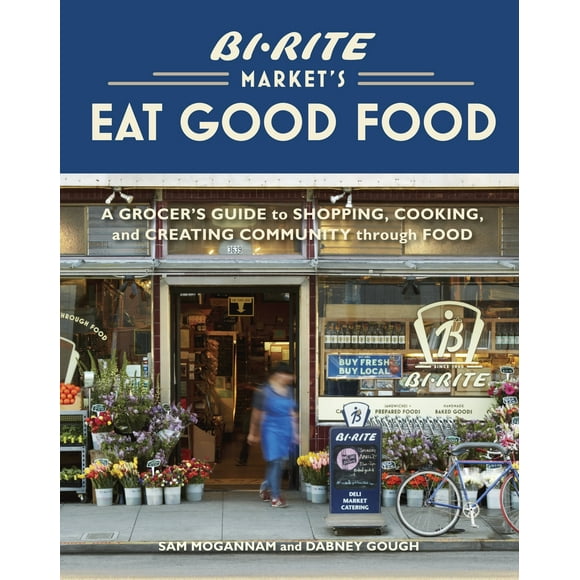 Pre-Owned Bi-Rite Market's Eat Good Food: A Grocer's Guide to Shopping, Cooking & Creating Community Through Food [A Cookbook] (Hardcover) 158008303X 9781580083034