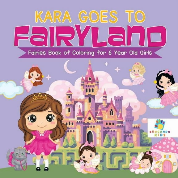 Kara Goes to Fairyland Fairies Book of Coloring for 6 Year Old Girls, (Paperback)