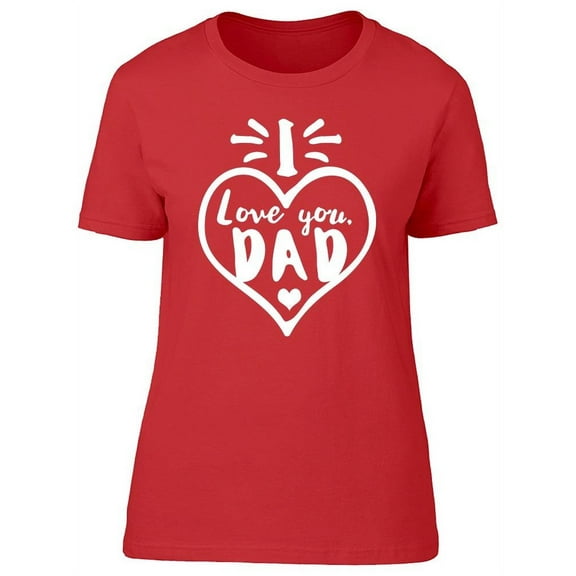 I Love You Dad! T-Shirt Women -Image by Shutterstock, Female Medium