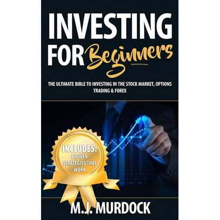 Investing For Beginners: The Ultimate Bible To Investing In The Stock Market, Options Trading & Forex - (Best Forex Options Broker)