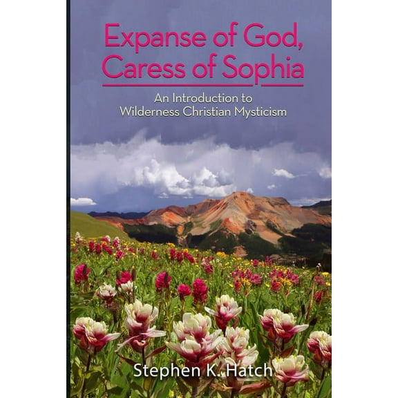 Expanse of God, Caress of Sophia: An Introduction to Wilderness Christian Mysticism, (Paperback)