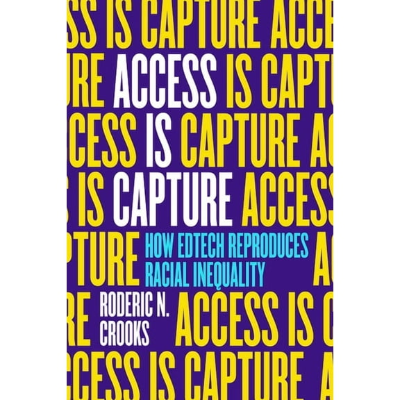 Access Is Capture: How Edtech Reproduces Racial Inequality, (Paperback)