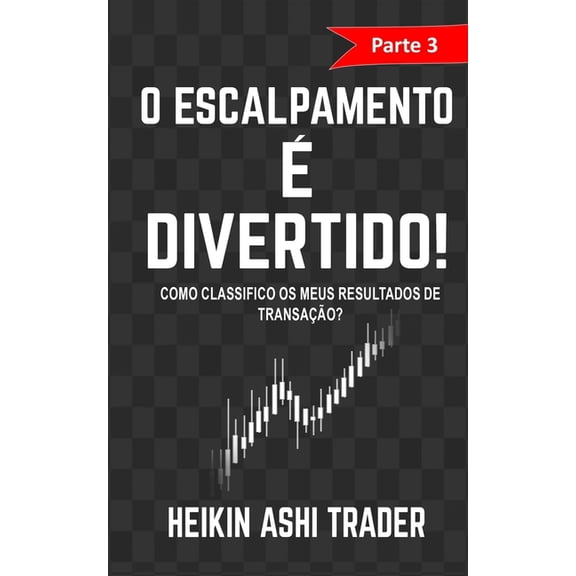 O Escalpamento e Divertido! 3: Parte 3: Como classifico os meus Resultados de Transao? Volume 3 Portuguese Edition Paperback 1545162883 9781545162880 Heikin Ashi Trader