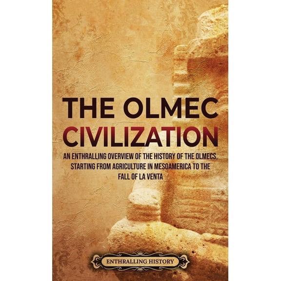 The Olmec Civilization: An Enthralling Overview of the History of the Olmecs, Starting from Agriculture in Mesoamerica t, (Hardcover)