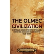 The Olmec Civilization: An Enthralling Overview of the History of the Olmecs, Starting from Agriculture in Mesoamerica to the Fall of La Venta -- Enthralling History