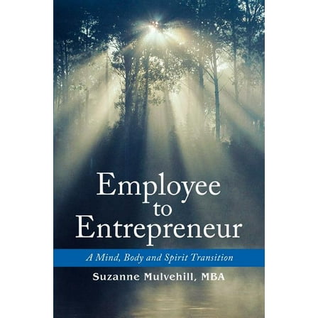 Employee to Entrepreneur: A Mind, Body and Spirit Transition (Paperback) by Suzanne Mulvehill