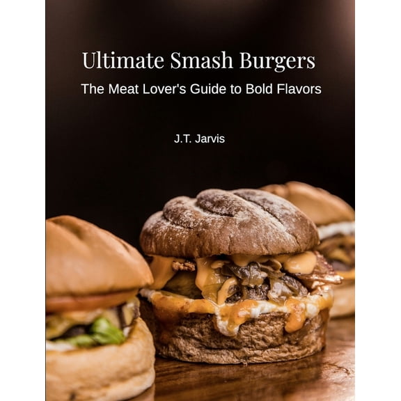 Ultimate Smash Burgers: The Meat Lover's Guide to Bold Flavors, (Paperback)
