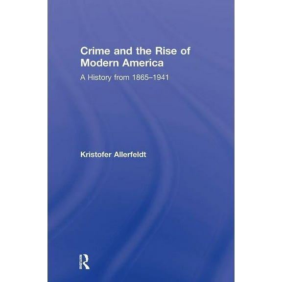 Crime and the Rise of Modern America: A History from 1865-1941, (Hardcover)